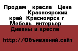 Продам 2 кресла › Цена ­ 1 400 - Красноярский край, Красноярск г. Мебель, интерьер » Диваны и кресла   